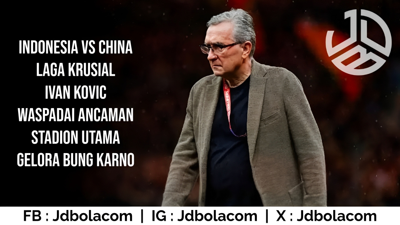 Indonesia vs China Laga Krusial : Ivankovic Waspadai Ancaman SUGBK