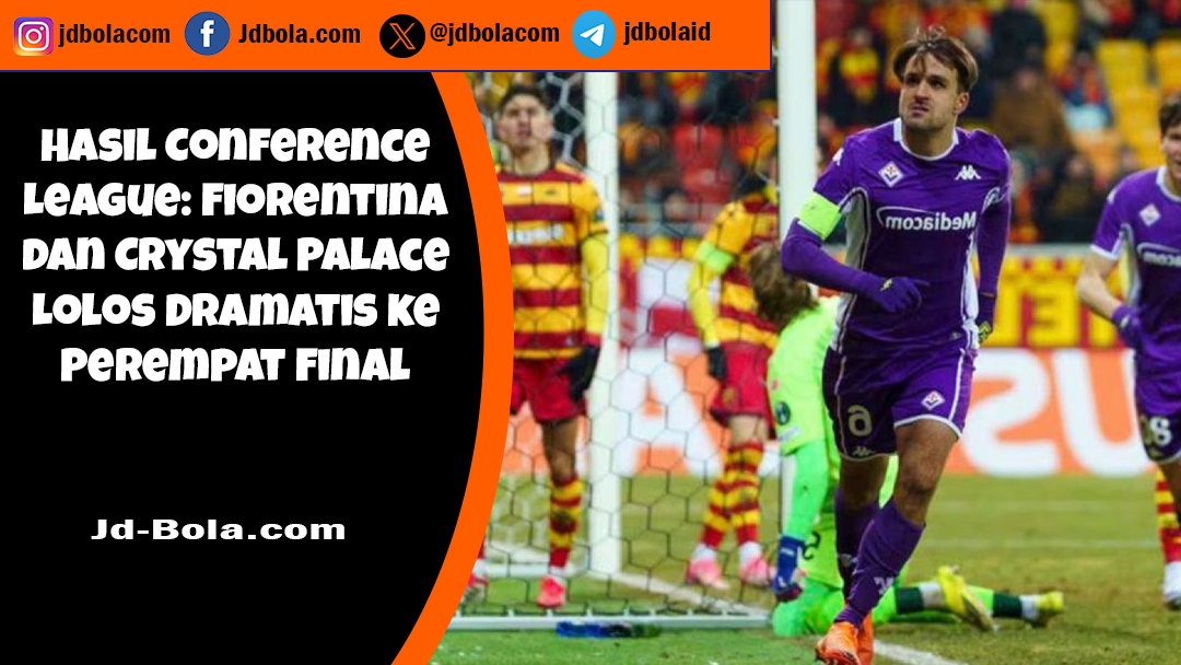Hasil Conference League Fiorentina dan Crystal Palace Lolos Dramatis ke Perempat Final