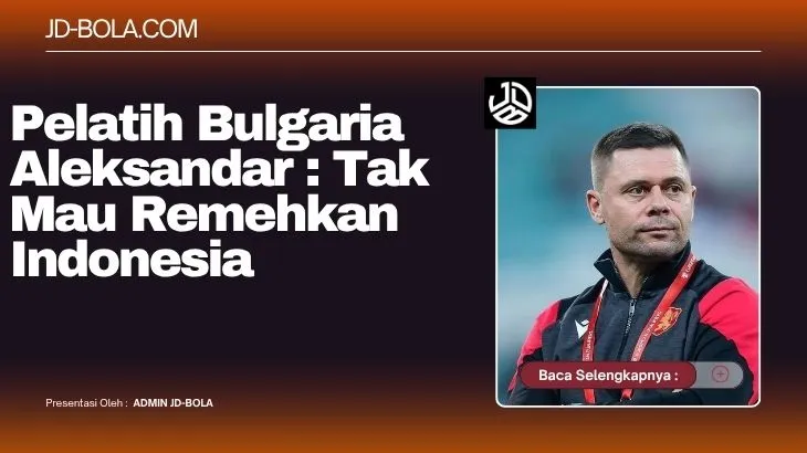 Pelatih Bulgaria Aleksandar Tak Mau Remehkan Indonesia
