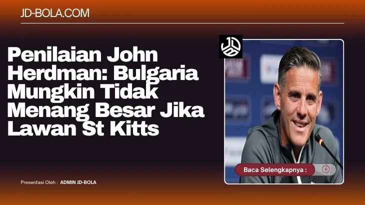 Penilaian John Herdman Bulgaria Mungkin Tidak Menang Besar Jika Lawan St Kitts