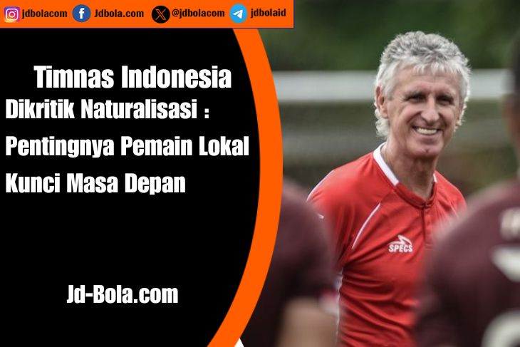 Timnas Indonesia Dikritik Naturalisasi Pentingnya Pemain Lokal