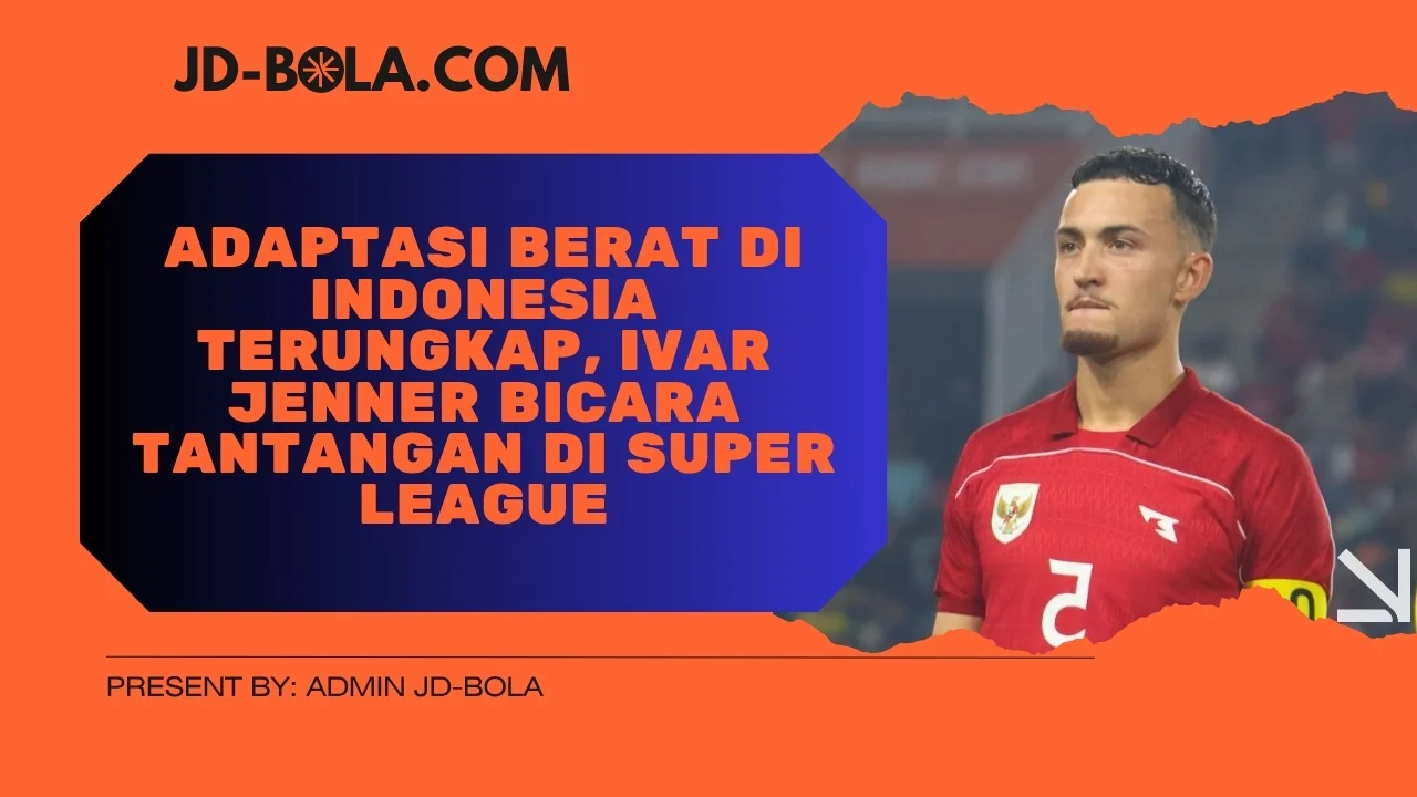Adaptasi Berat di Indonesia Terungkap, Ivar Jenner Bicara Tantangan di Super League