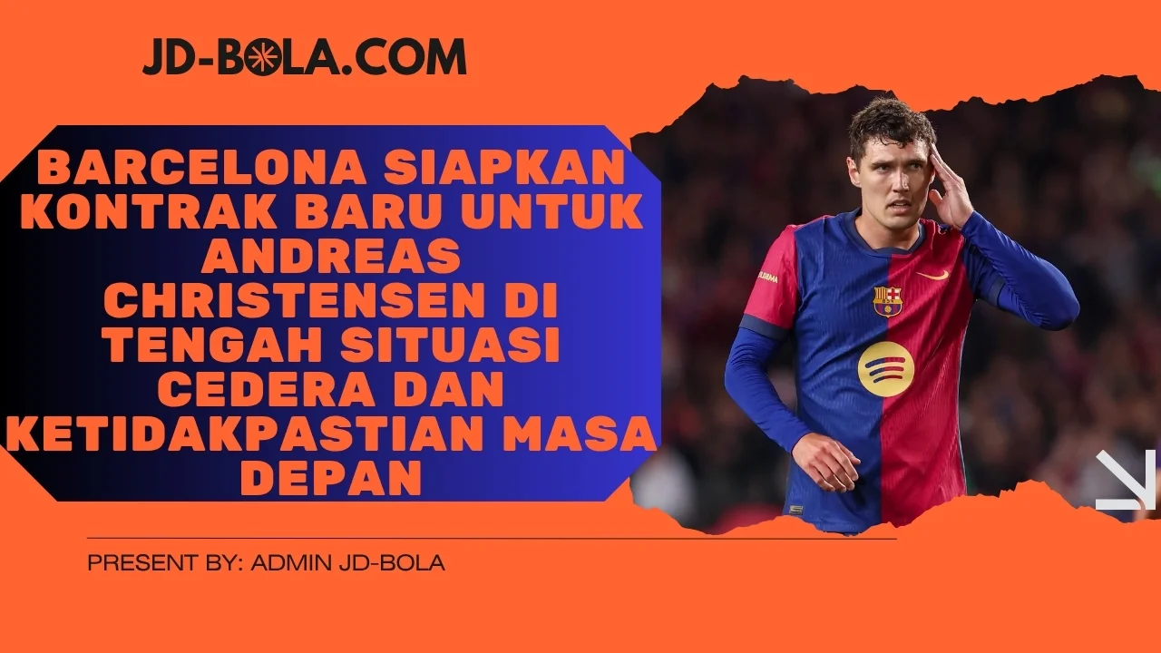 Barcelona Siapkan Kontrak Baru untuk Andreas Christensen di Tengah Situasi Cedera dan Ketidakpastian Masa Depan