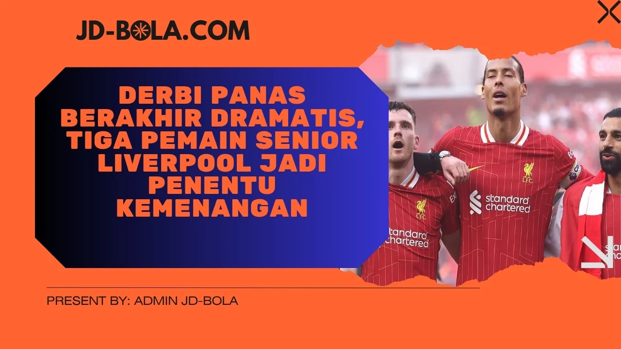 Derbi Panas Berakhir Dramatis, Tiga Pemain Senior Liverpool Jadi Penentu Kemenangan