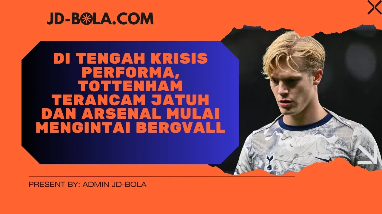 Di Tengah Krisis Performa, Tottenham Terancam Jatuh dan Arsenal Mulai Mengintai Bergvall