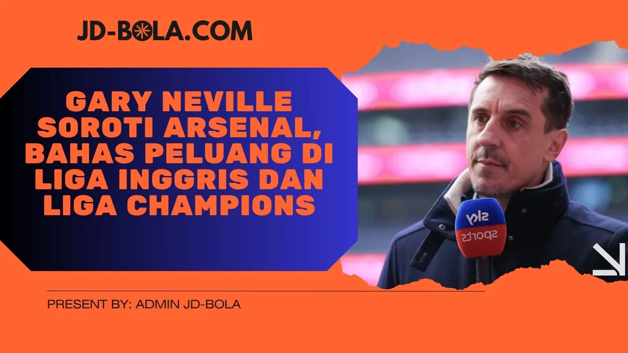 Gary Neville Soroti Arsenal, Bahas Peluang di Liga Inggris dan Liga Champions