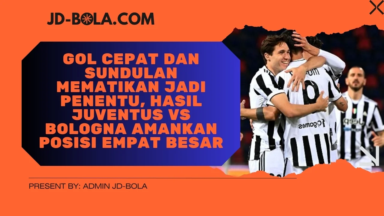 Gol Cepat dan Sundulan Mematikan Jadi Penentu, Hasil Juventus vs Bologna Amankan Posisi Empat Besar