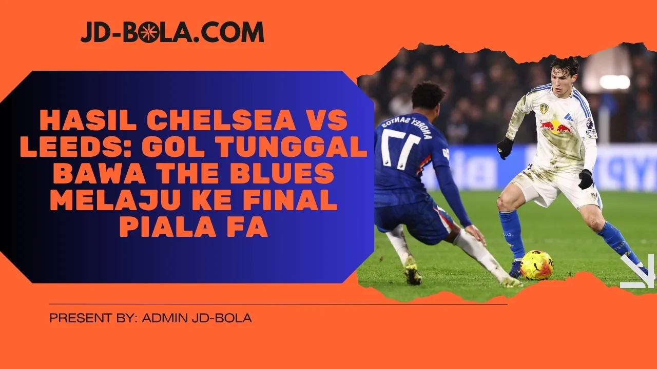 Hasil Chelsea vs Leeds Gol Tunggal Bawa The Blues Melaju ke Final Piala FA