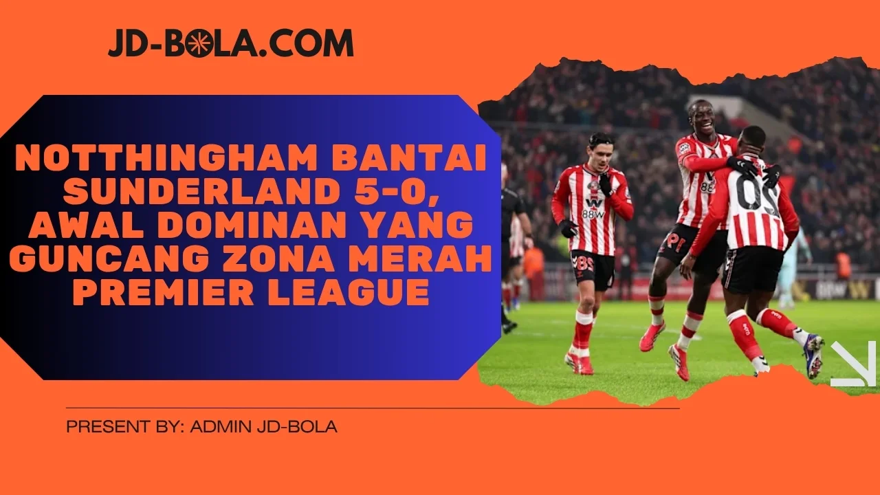 Notthingham Bantai Sunderland 5-0, Awal Dominan yang Guncang Zona Merah Premier League