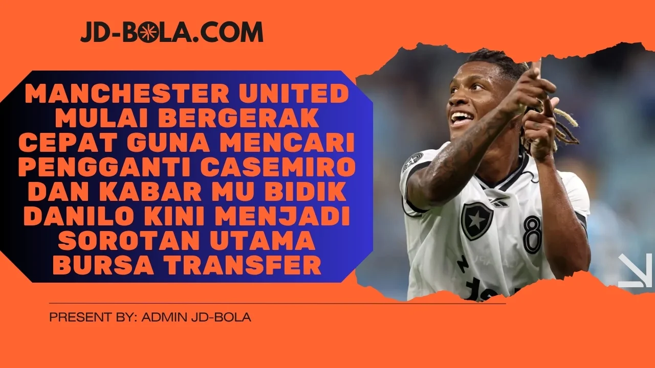 Manchester United Mulai Bergerak Cepat Guna Mencari Pengganti Casemiro dan Kabar MU Bidik Danilo Kini Menjadi Sorotan Utama Bursa Transfer