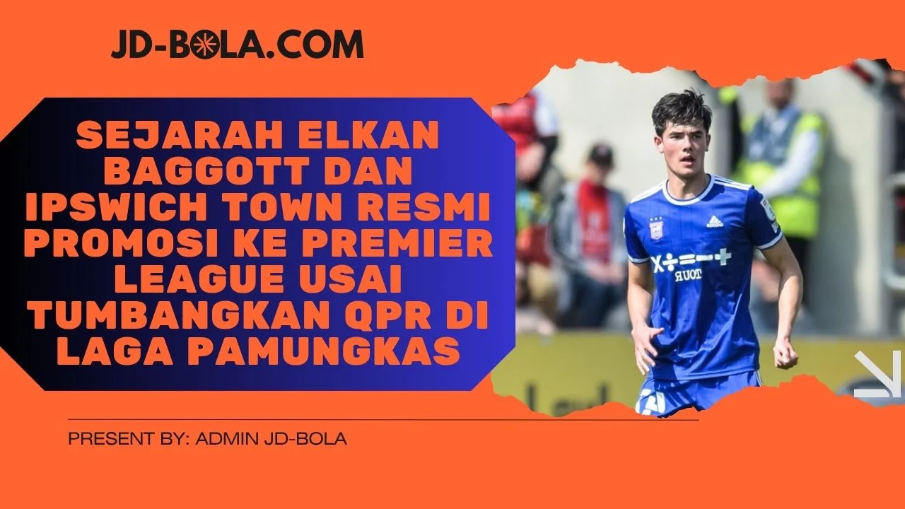 Sejarah Elkan Baggott dan Ipswich Town Resmi Promosi ke Premier League Usai Tumbangkan QPR di Laga Pamungkas